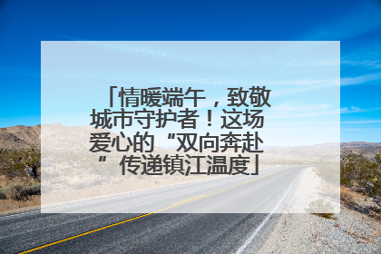 情暖端午，致敬城市守护者！这场爱心的“双向奔赴”传递镇江温度