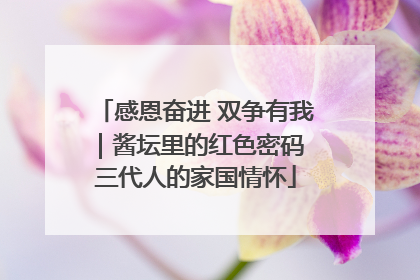 感恩奋进 双争有我｜酱坛里的红色密码 三代人的家国情怀
