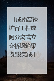 成南高速扩容工程成阿分离式立交桥钢箱梁架设完成