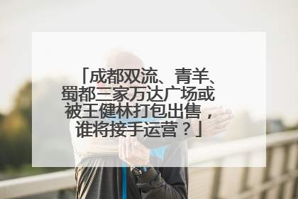 成都双流、青羊、蜀都三家万达广场或被王健林打包出售，谁将接手运营？