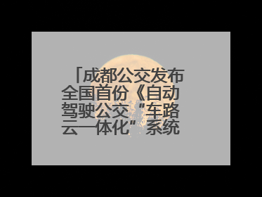 成都公交发布全国首份《自动驾驶公交“车路云一体化”系统联调》白皮书