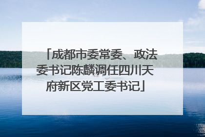 成都市委常委、政法委书记陈麟调任四川天府新区党工委书记