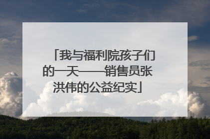 我与福利院孩子们的一天——销售员张洪伟的公益纪实