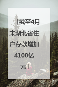 截至4月末湖北省住户存款增加4100亿元