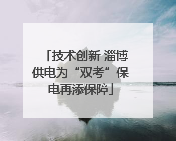 技术创新 淄博供电为“双考”保电再添保障