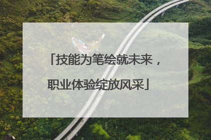 技能为笔绘就未来，职业体验绽放风采