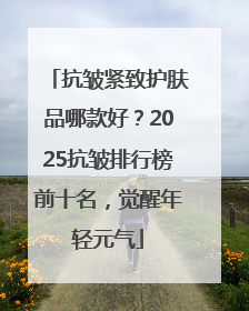 抗皱紧致护肤品哪款好？2025抗皱排行榜前十名，觉醒年轻元气