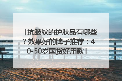 抗皱纹的护肤品有哪些？效果好的牌子推荐：40-50岁国货好用款