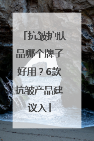 抗皱护肤品哪个牌子好用？6款抗皱产品建议入