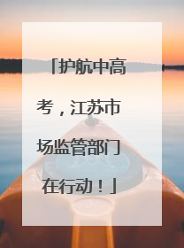 护航中高考，江苏市场监管部门在行动！