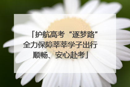 护航高考“逐梦路”全力保障莘莘学子出行顺畅、安心赴考