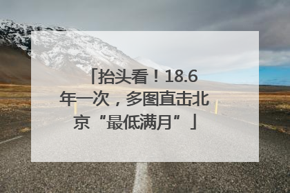 抬头看！18.6年一次，多图直击北京“最低满月”