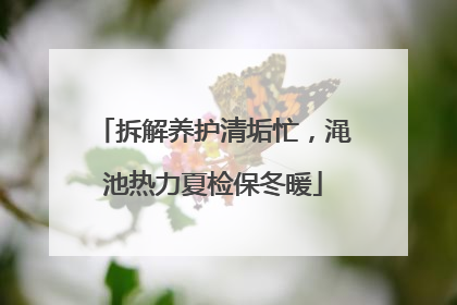 拆解养护清垢忙，渑池热力夏检保冬暖