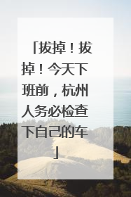 拔掉！拔掉！今天下班前，杭州人务必检查下自己的车