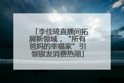 李佳琦直播间拓展新领域，“所有爸妈的幸福家”引领银发消费热潮