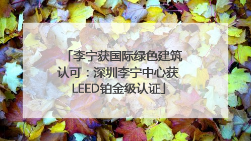 李宁获国际绿色建筑认可：深圳李宁中心获LEED铂金级认证