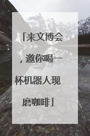 来文博会，邀你喝一杯机器人现磨咖啡