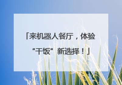 来机器人餐厅，体验“干饭”新选择！