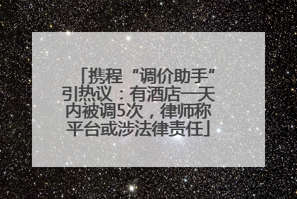 携程“调价助手”引热议：有酒店一天内被调5次，律师称平台或涉法律责任