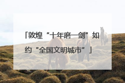 敦煌“十年磨一剑”如约“全国文明城市”