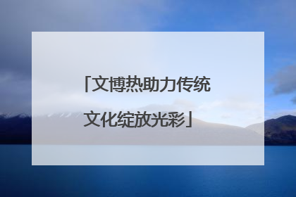 文博热助力传统文化绽放光彩