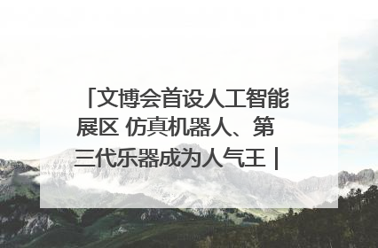 文博会首设人工智能展区 仿真机器人、第三代乐器成为人气王｜文博向“新”