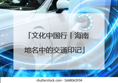 文化中国行丨海南地名中的交通印记