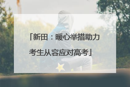 新田：暖心举措助力考生从容应对高考