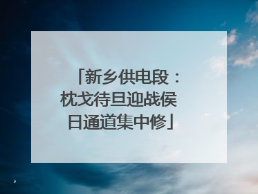 新乡供电段：枕戈待旦迎战侯日通道集中修