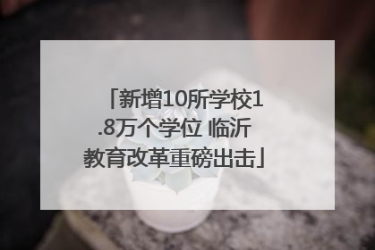 新增10所学校1.8万个学位 临沂教育改革重磅出击