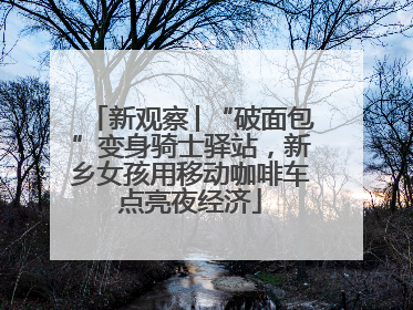新观察│“破面包”变身骑士驿站，新乡女孩用移动咖啡车点亮夜经济