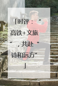 时评：“高铁+文旅”，共赴“诗和远方”