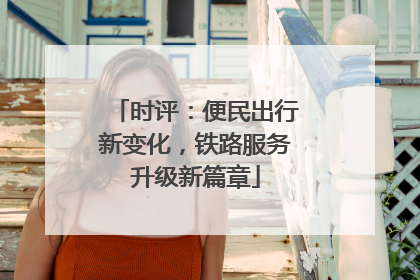 时评：便民出行新变化，铁路服务升级新篇章