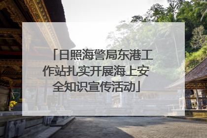 日照海警局东港工作站扎实开展海上安全知识宣传活动