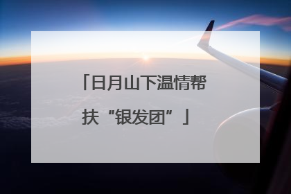 日月山下温情帮扶“银发团”