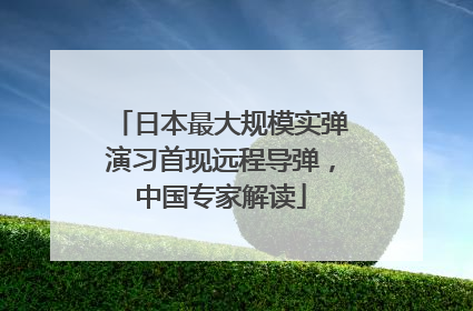 日本最大规模实弹演习首现远程导弹，中国专家解读