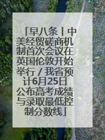 早八条丨中美经贸磋商机制首次会议在英国伦敦开始举行／我省预计6月25日公布高考成绩与录取最低控制分数线