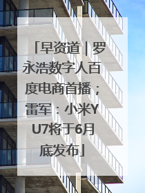 早资道｜罗永浩数字人百度电商首播；雷军：小米YU7将于6月底发布