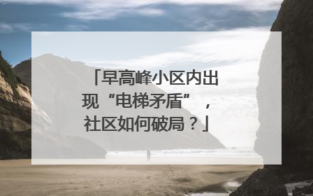 早高峰小区内出现“电梯矛盾”，社区如何破局？