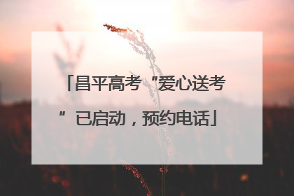 昌平高考“爱心送考”已启动，预约电话