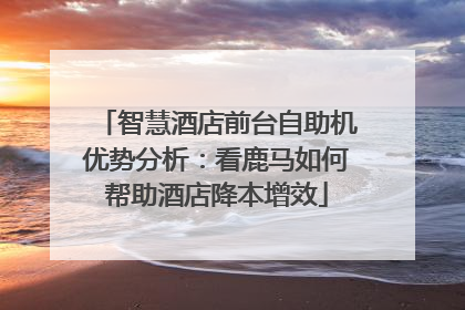 智慧酒店前台自助机优势分析：看鹿马如何帮助酒店降本增效