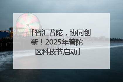智汇普陀，协同创新！2025年普陀区科技节启动