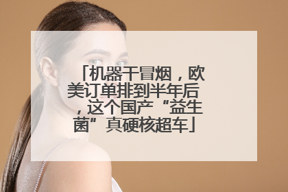 机器干冒烟，欧美订单排到半年后，这个国产“益生菌”真硬核超车