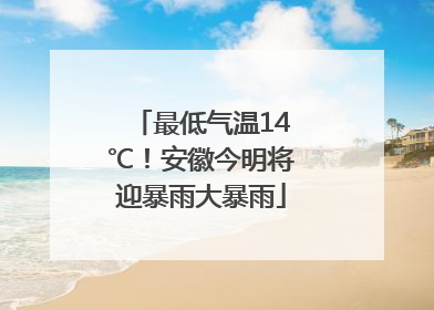 最低气温14℃！安徽今明将迎暴雨大暴雨