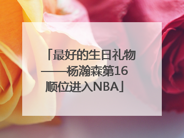 最好的生日礼物——杨瀚森第16顺位进入NBA