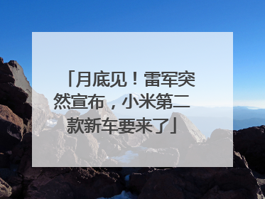 月底见！雷军突然宣布，小米第二款新车要来了