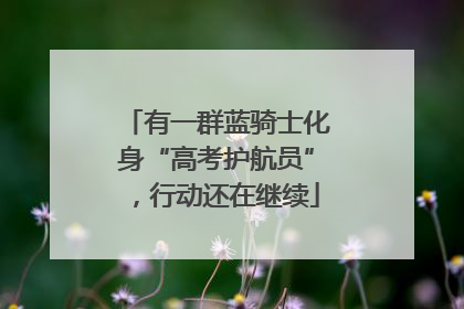 有一群蓝骑士化身“高考护航员”，行动还在继续