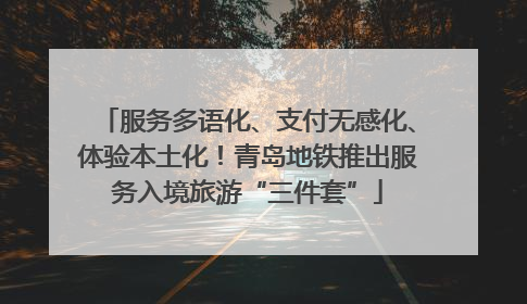 服务多语化、支付无感化、体验本土化！青岛地铁推出服务入境旅游“三件套”