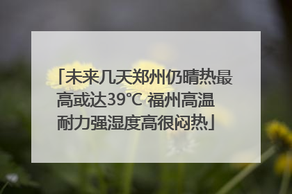 未来几天郑州仍晴热最高或达39℃ 福州高温耐力强湿度高很闷热
