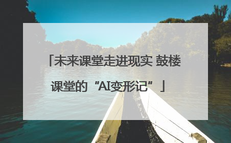 未来课堂走进现实 鼓楼课堂的“AI变形记”
